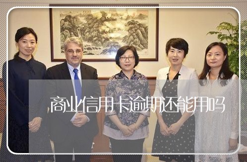 商业信用卡逾期还能用吗 商业信用卡逾期还能用吗