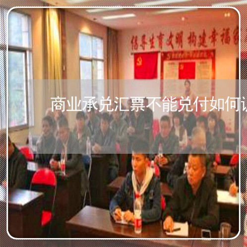 商业承兑汇票不能兑付如何诉讼 商业承兑汇票不能兑付如何诉讼