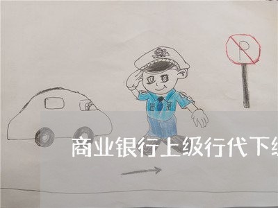 商业银行上级行代下级行诉讼 商业银行上级行代下级行诉讼