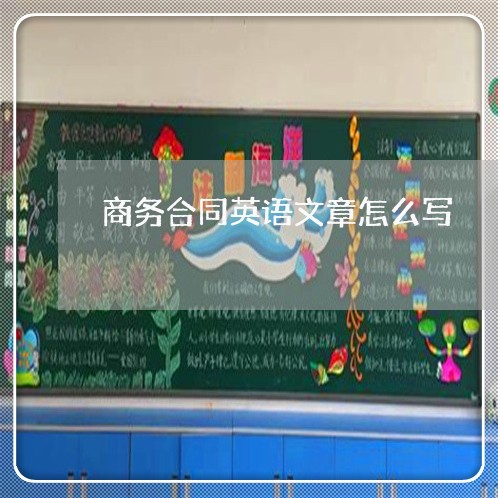 商务合同英语文章怎么写/2023022715239