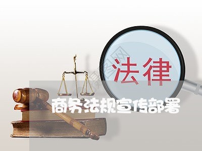 商务法规宣传部署 商务法规宣传部署