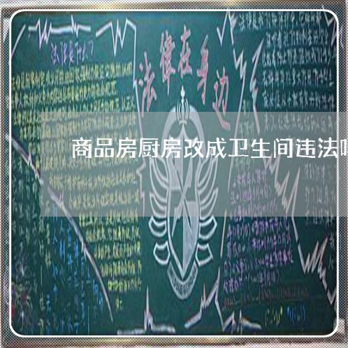 商品房厨房改成卫生间违法吗 商品房厨房改成卫生间违法吗