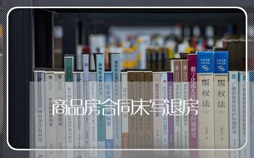 商品房合同未写退房/2023011694736 商品房合同未写退房/2023011694736