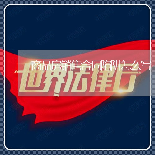 商品房销售合同陷阱怎么写/2023041452693