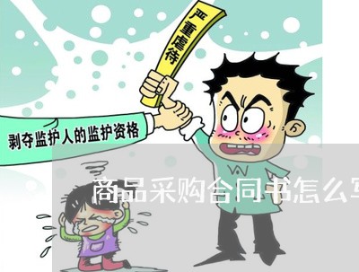 商品采购合同书怎么写/2023022771725 商品采购合同书怎么写/2023022771725