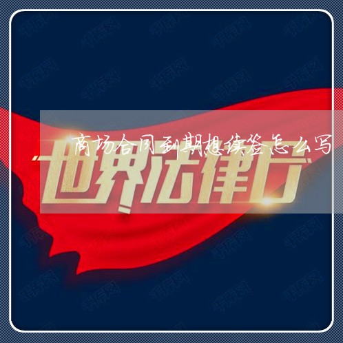 商场合同到期想续签怎么写/2023060127340 商场合同到期想续签怎么写/2023060127340