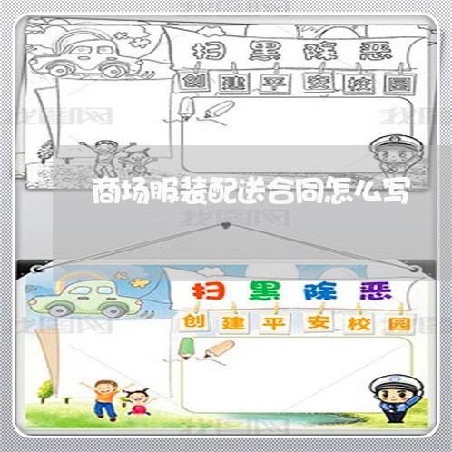 商场服装配送合同怎么写/2023022607158 商场服装配送合同怎么写/2023022607158
