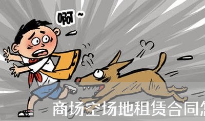 商场空场地租赁合同怎么写/2023042251704