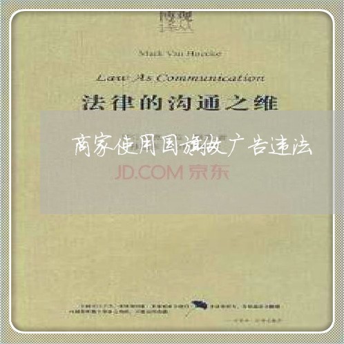商家使用国旗做广告违法 商家使用国旗做广告违法
