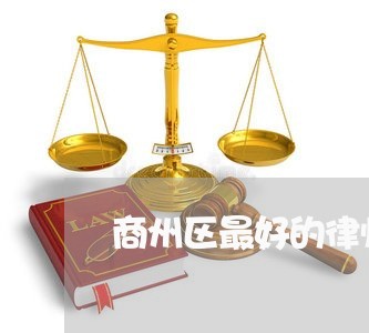 商州区最好的律师所在哪里/2023060906148