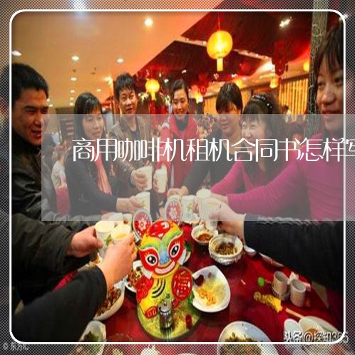 商用咖啡机租机合同书怎样写/2023061605159 商用咖啡机租机合同书怎样写/2023061605159