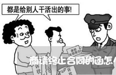 商请终止合同的函怎么写/2023022603047