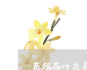 商超茶叶交易合同怎么写/2023011741816 商超茶叶交易合同怎么写/2023011741816