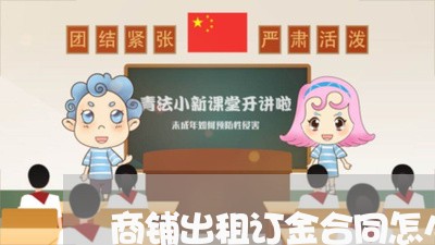 商铺出租订金合同怎么写/2023022627279 商铺出租订金合同怎么写/2023022627279