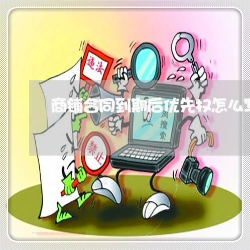 商铺合同到期后优先权怎么写/2023060661561 商铺合同到期后优先权怎么写/2023060661561