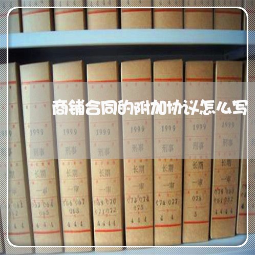 商铺合同的附加协议怎么写