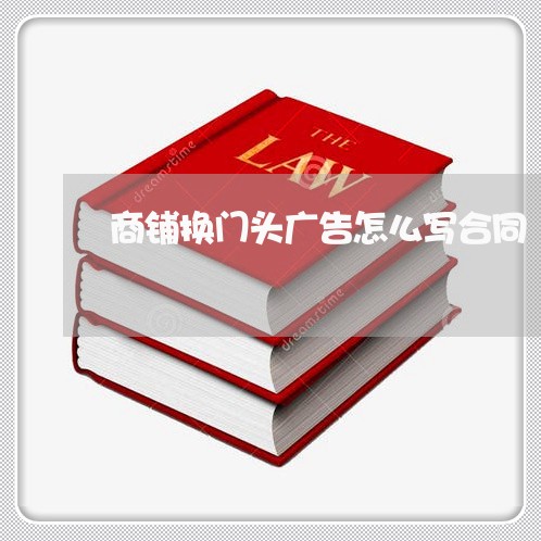 商铺换门头广告怎么写合同/2023041206179 商铺换门头广告怎么写合同/2023041206179