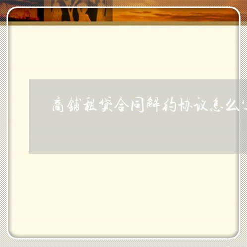 商铺租贷合同解约协议怎么写/2023022636029 商铺租贷合同解约协议怎么写/2023022636029