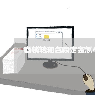 商铺转租合同定金怎么写 商铺转租合同定金怎么写