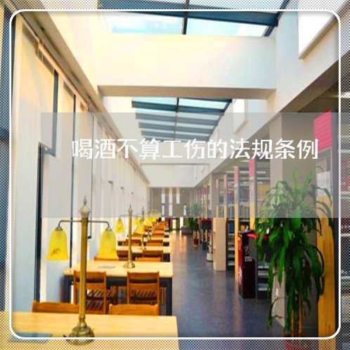 喝酒不算工伤的法规条例