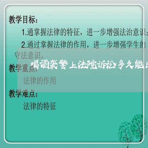 喝酒袭警上法院诉讼多久能出来 喝酒袭警上法院诉讼多久能出来