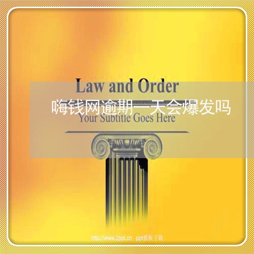 嗨钱网逾期一天会爆发吗 嗨钱网逾期一天会爆发吗