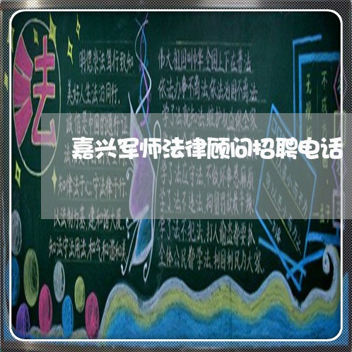 嘉兴军师法律顾问招聘电话 嘉兴军师法律顾问招聘电话