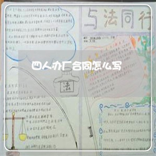 四人办厂合同怎么写/2023041265159 四人办厂合同怎么写/2023041265159