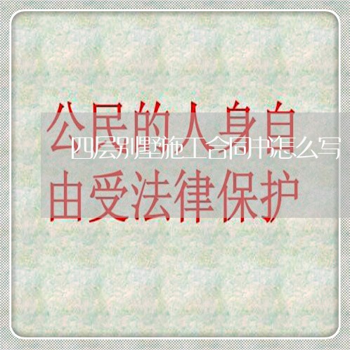 四层别墅施工合同书怎么写/2023060371613 四层别墅施工合同书怎么写/2023060371613