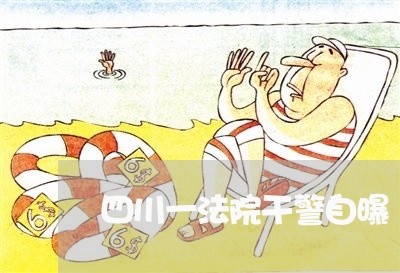 四川一法院干警自曝 四川一法院干警自曝