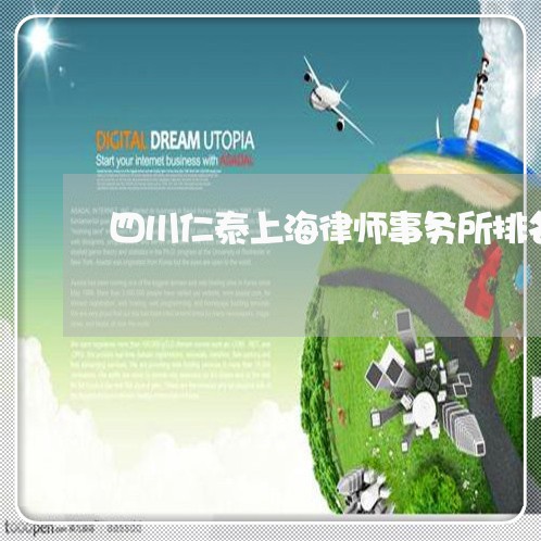 四川仁泰上海律师事务所排名/2023032160695 四川仁泰上海律师事务所排名/2023032160695