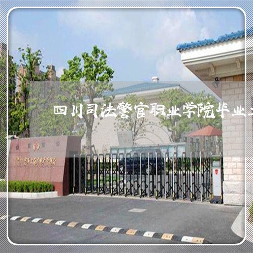 四川司法警官职业学院毕业工作 四川司法警官职业学院毕业工作