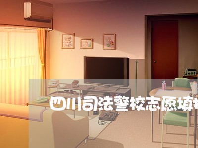 四川司法警校志愿填报时间 四川司法警校志愿填报时间