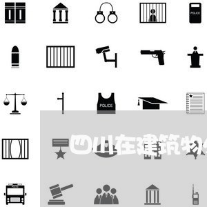 四川在建筑物外自己搭建是否违法 四川在建筑物外自己搭建是否违法