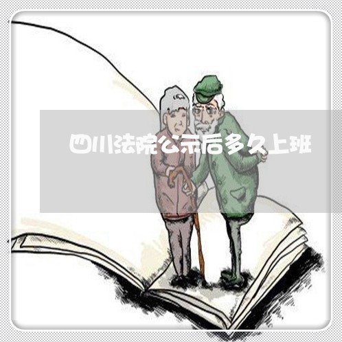 四川法院公示后多久上班