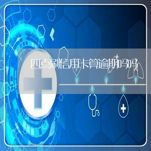 四点刷信用卡算逾期吗吗/2023011868593