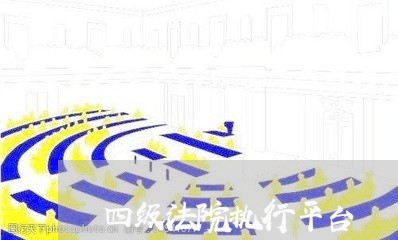 四级法院执行平台 四级法院执行平台