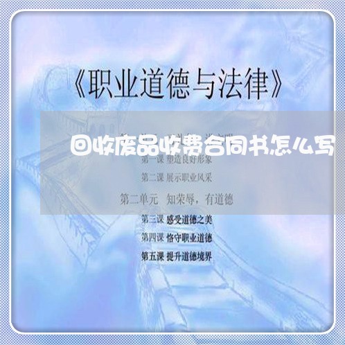 回收废品收费合同书怎么写/2023042072784 回收废品收费合同书怎么写/2023042072784