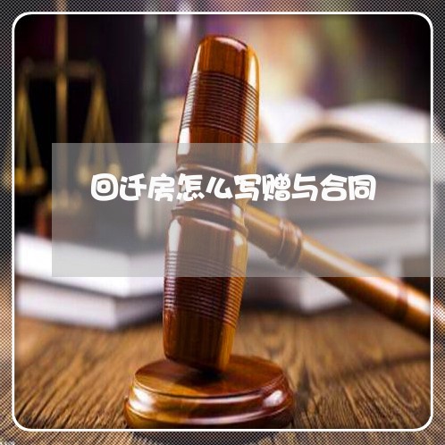 回迁房怎么写赠与合同/2023011671827 回迁房怎么写赠与合同/2023011671827