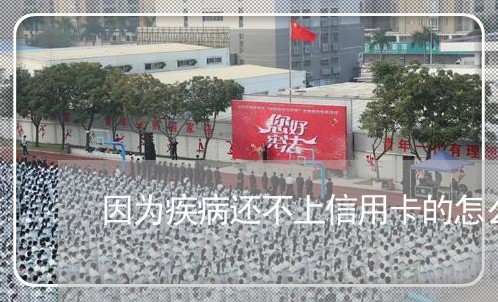 因为疾病还不上信用卡的怎么办/2023100804826