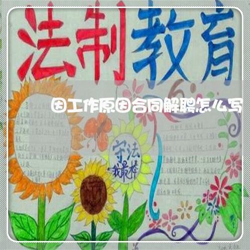 因工作原因合同解聘怎么写/2023011728360 因工作原因合同解聘怎么写/2023011728360