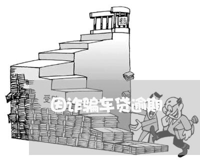 因诈骗车贷逾期