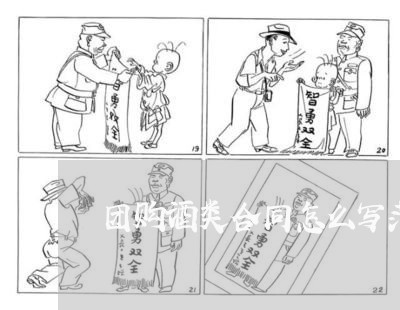 团购酒类合同怎么写范本/2023040410471 团购酒类合同怎么写范本/2023040410471