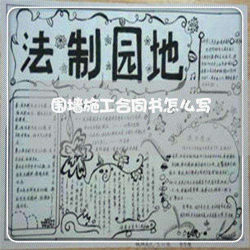 围墙施工合同书怎么写/2023041101626 围墙施工合同书怎么写/2023041101626