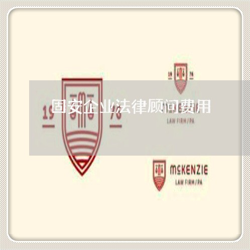 固安企业法律顾问费用/2023061881514