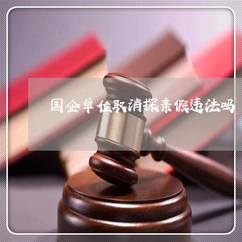 国企单位取消探亲假违法吗