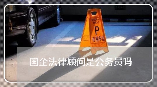 国企法律顾问是公务员吗 国企法律顾问是公务员吗