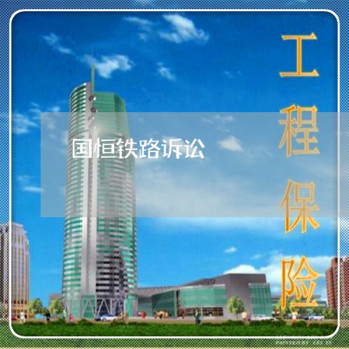 国恒铁路诉讼 国恒铁路诉讼