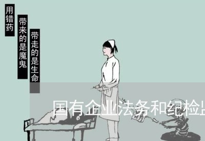 国有企业法务和纪检监察 国有企业法务和纪检监察