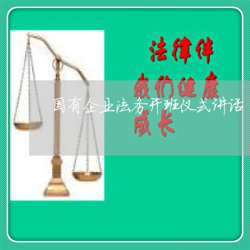 国有企业法务开班仪式讲话